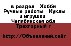  в раздел : Хобби. Ручные работы » Куклы и игрушки . Челябинская обл.,Трехгорный г.